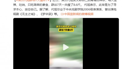 演员代旭自曝禅修辟谷7天瘦了8.6斤 曾出演《梦华录》《无主之城》